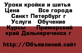 Уроки кройки и шитья › Цена ­ 350 - Все города, Санкт-Петербург г. Услуги » Обучение. Курсы   . Приморский край,Дальнереченск г.